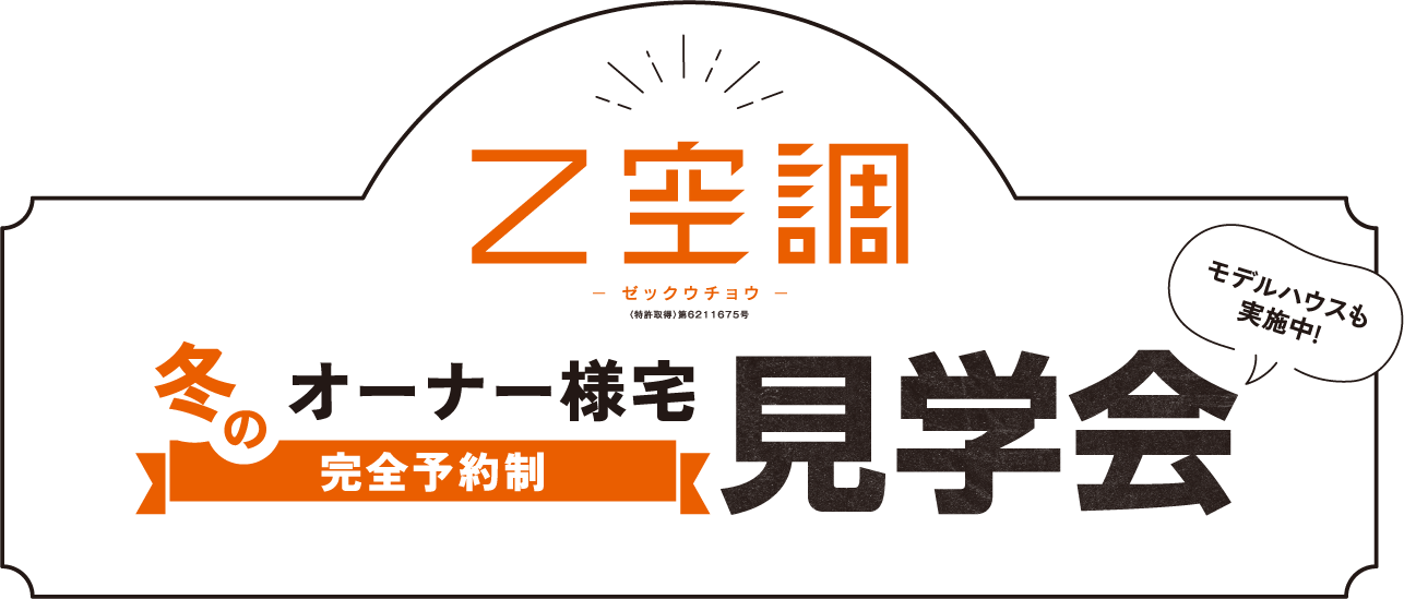 Z空調－ゼックウチョウ－ 冬のオーナー様宅見学会（完全予約制）＜ モデルハウスも実施中！